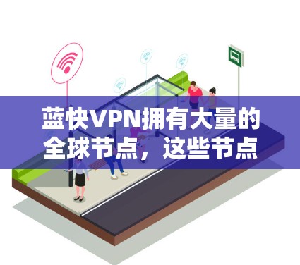 蓝快VPN拥有大量的全球节点,这些节点分布在全球多个主要城市和地区。以下是蓝快VPN在全球的主要节点分布情况 蓝快VPN拥有大量的全球节点,这些节点分布在全球多个主要城市和地区。以下是蓝快VPN在全球的主要节点分布情况