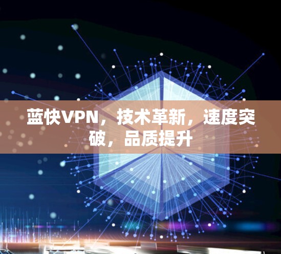 蓝快VPN,技术革新,速度突破,品质提升 蓝快VPN,技术革新,速度突破,品质提升