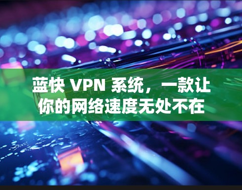 蓝快 VPN 系统,一款让你的网络速度无处不在 蓝快 VPN 系统,一款让你的网络速度无处不在