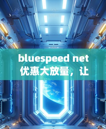 bluespeed net 优惠大放量,让你的VPN体验更高效 bluespeed net 优惠大放量,让你的VPN体验更高效