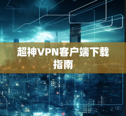 超神VPN客户端下载指南 超神VPN客户端下载指南