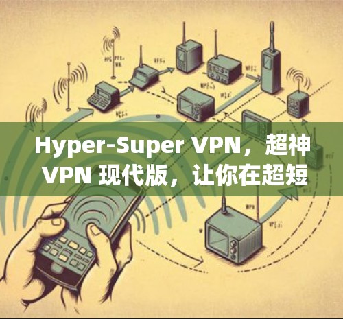 Hyper-Super VPN,超神 VPN 现代版,让你在超短时间体验无网络访问 Hyper-Super VPN,超神 VPN 现代版,让你在超短时间体验无网络访问