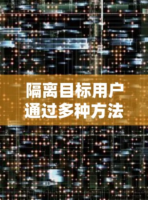 隔离目标用户通过多种方法,结合网络设备、超神VPN服务器和安全工具,确保用户数据和通信完全隔离。以下是具体步骤指南 隔离目标用户通过多种方法,结合网络设备、超神VPN服务器和安全工具,确保用户数据和通信完全隔离。以下是具体步骤指南