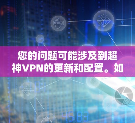 您的问题可能涉及到超神VPN的更新和配置。如果您已经使用过超神VPN,并且遇到了关于更新的问题,以下是一些可能的解决方案和信息 您的问题可能涉及到超神VPN的更新和配置。如果您已经使用过超神VPN,并且遇到了关于更新的问题,以下是一些可能的解决方案和信息