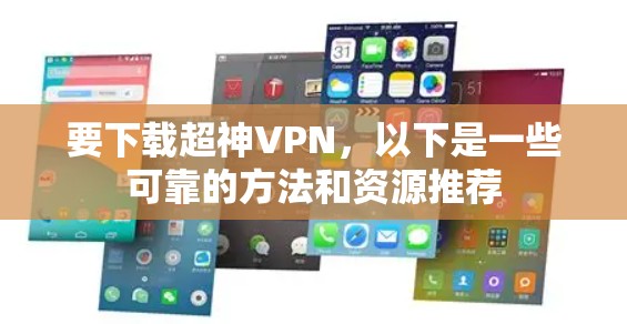 要下载超神VPN,以下是一些可靠的方法和资源推荐 要下载超神VPN,以下是一些可靠的方法和资源推荐