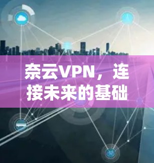 奈云VPN,连接未来的基础设施 奈云VPN,连接未来的基础设施