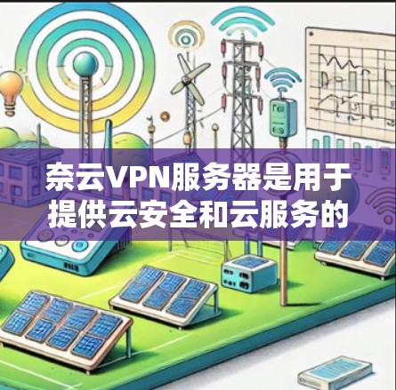 奈云VPN服务器是用于提供云安全和云服务的专用服务器,旨在保护用户数据安全。以下是对奈云VPN服务器的详细介绍 奈云VPN服务器是用于提供云安全和云服务的专用服务器,旨在保护用户数据安全。以下是对奈云VPN服务器的详细介绍