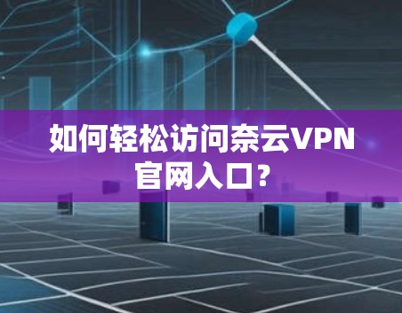 如何轻松访问奈云VPN官网入口? 如何轻松访问奈云VPN官网入口?