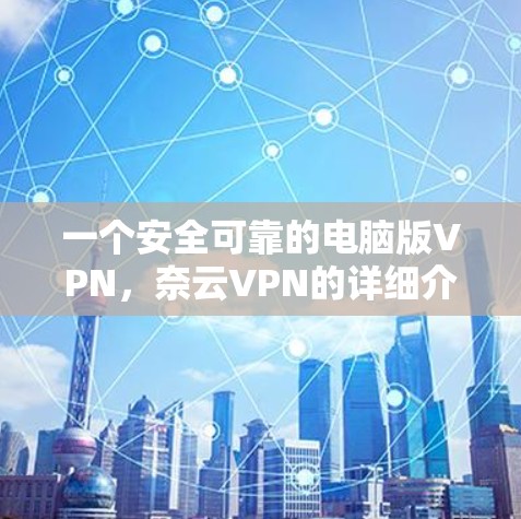 一个安全可靠的电脑版VPN,奈云VPN的详细介绍 一个安全可靠的电脑版VPN,奈云VPN的详细介绍