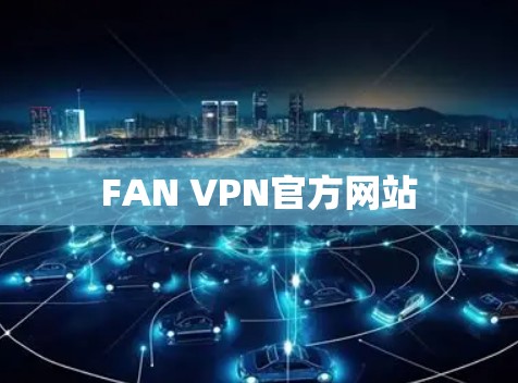 FAN VPN官方网站 FAN VPN官方网站
