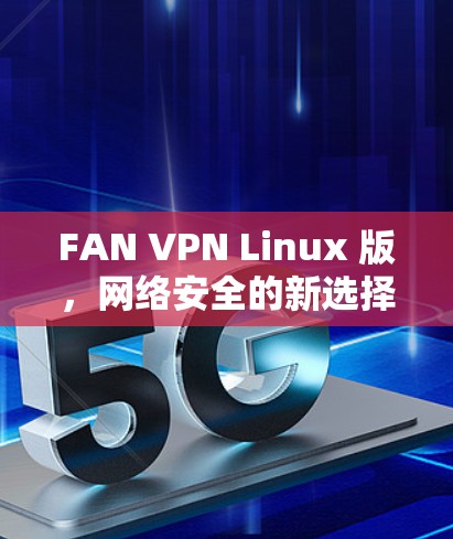 FAN VPN Linux 版,网络安全的新选择 FAN VPN Linux 版,网络安全的新选择