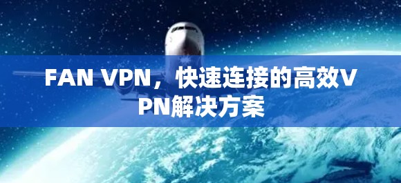 FAN VPN,快速连接的高效VPN解决方案 FAN VPN,快速连接的高效VPN解决方案