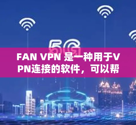 FAN VPN 是一种用于VPN连接的软件,可以帮助你安全地连接到目标服务器。以下是一个详细的使用教程,帮助你按照步骤成功安装并使用FAN VPN FAN VPN 是一种用于VPN连接的软件,可以帮助你安全地连接到目标服务器。以下是一个详细的使用教程,帮助你按照步骤成功安装并使用FAN VPN