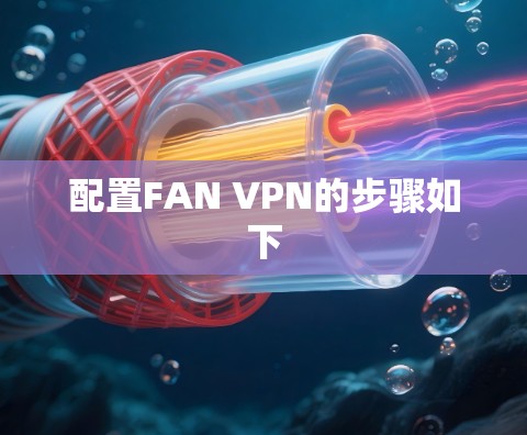 配置FAN VPN的步骤如下 配置FAN VPN的步骤如下