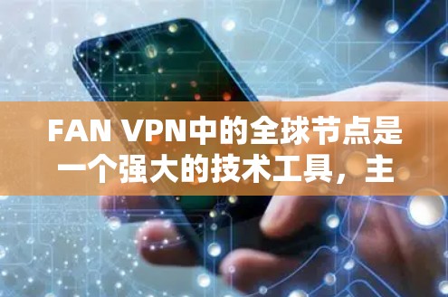FAN VPN中的全球节点是一个强大的技术工具,主要用于保护用户在多个国家使用VPN时的隐私和安全。以下是对FAN VPN全球节点的详细介绍 FAN VPN中的全球节点是一个强大的技术工具,主要用于保护用户在多个国家使用VPN时的隐私和安全。以下是对FAN VPN全球节点的详细介绍