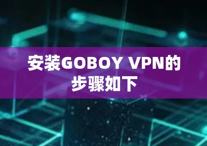 安装GOBOY VPN的步骤如下 安装GOBOY VPN的步骤如下