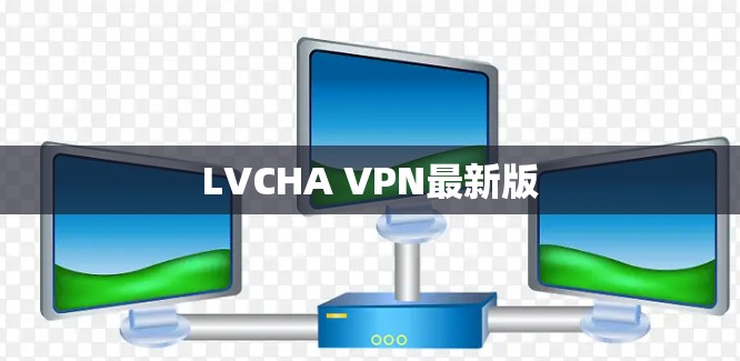 LVCHA VPN最新版 LVCHA VPN最新版