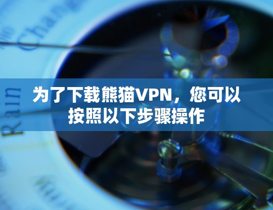 为了下载熊猫VPN,您可以按照以下步骤操作 为了下载熊猫VPN,您可以按照以下步骤操作