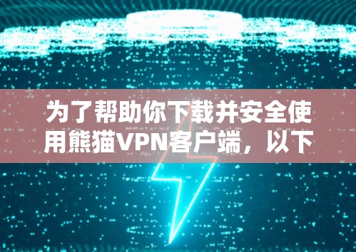 为了帮助你下载并安全使用熊猫VPN客户端,以下是详细的指导步骤 为了帮助你下载并安全使用熊猫VPN客户端,以下是详细的指导步骤