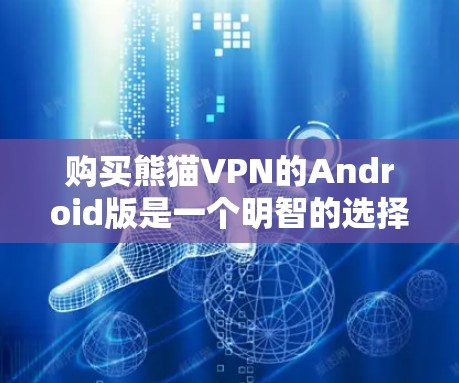 购买熊猫VPN的Android版是一个明智的选择,尤其是在考虑隐私和安全的情况下。以下是一个详细的步骤指南,帮助你更好地理解和使用熊猫VPN 购买熊猫VPN的Android版是一个明智的选择,尤其是在考虑隐私和安全的情况下。以下是一个详细的步骤指南,帮助你更好地理解和使用熊猫VPN