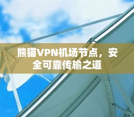 熊猫VPN机场节点,安全可靠传输之道 熊猫VPN机场节点,安全可靠传输之道