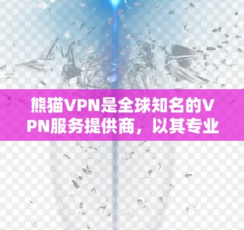熊猫VPN是全球知名的VPN服务提供商,以其专业的技术和稳定的网络保障著称。以下是关于熊猫VPN的评测 熊猫VPN是全球知名的VPN服务提供商,以其专业的技术和稳定的网络保障著称。以下是关于熊猫VPN的评测