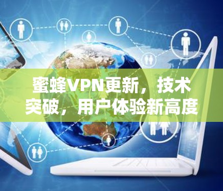 蜜蜂VPN更新,技术突破,用户体验新高度 蜜蜂VPN更新,技术突破,用户体验新高度