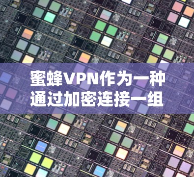 蜜蜂VPN作为一种通过加密连接一组国家网站获取资源的工具,可能面临以下常见问题及其解决方案 蜜蜂VPN作为一种通过加密连接一组国家网站获取资源的工具,可能面临以下常见问题及其解决方案