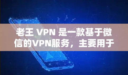 老王 VPN 是一款基于微信的VPN服务,主要用于用户在微信中进行VPN访问。如果你想了解如何下载和使用老王 VPN,以下是一些步骤和建议 老王 VPN 是一款基于微信的VPN服务,主要用于用户在微信中进行VPN访问。如果你想了解如何下载和使用老王 VPN,以下是一些步骤和建议
