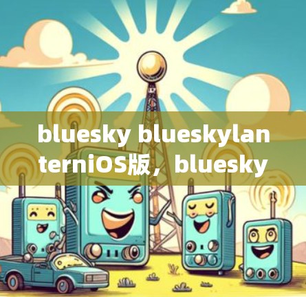 bluesky blueskylanterniOS版,bluesky的移动通信解决方案 bluesky blueskylanterniOS版,bluesky的移动通信解决方案