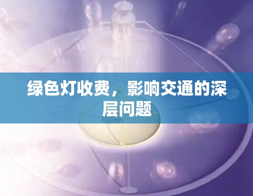 绿色灯收费,影响交通的深层问题 绿色灯收费,影响交通的深层问题