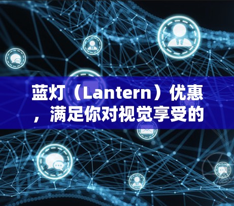 蓝灯(Lantern)优惠,满足你对视觉享受的需求 蓝灯(Lantern)优惠,满足你对视觉享受的需求