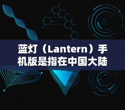 蓝灯(Lantern)手机版是指在中国大陆和台湾地区发行的一款手机游戏,其全称为蓝灯手机版。以下是关于该游戏的一些关键信息 蓝灯(Lantern)手机版是指在中国大陆和台湾地区发行的一款手机游戏,其全称为蓝灯手机版。以下是关于该游戏的一些关键信息