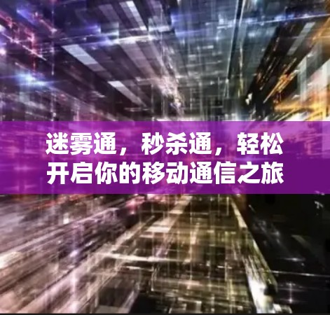 迷雾通,秒杀通,轻松开启你的移动通信之旅 迷雾通,秒杀通,轻松开启你的移动通信之旅