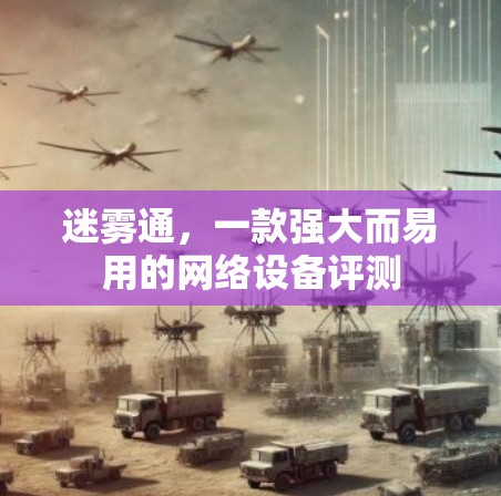 迷雾通,一款强大而易用的网络设备评测 迷雾通,一款强大而易用的网络设备评测