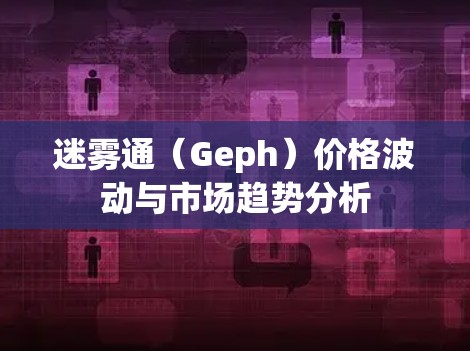 迷雾通(Geph)价格波动与市场趋势分析 迷雾通(Geph)价格波动与市场趋势分析
