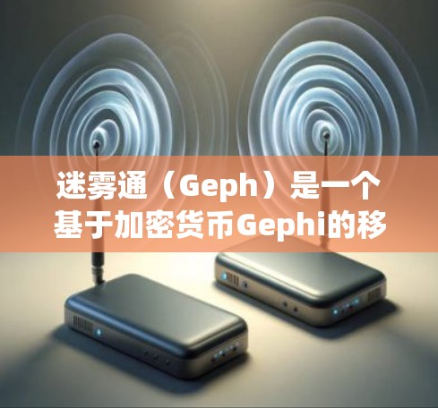 迷雾通(Geph)是一个基于加密货币Gephi的移动应用,允许用户在手机上进行加密支付和交易。以下是对迷雾通的详细介绍 迷雾通(Geph)是一个基于加密货币Gephi的移动应用,允许用户在手机上进行加密支付和交易。以下是对迷雾通的详细介绍