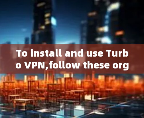 To install and use Turbo VPN,follow these organized steps: To install and use Turbo VPN,follow these organized steps: