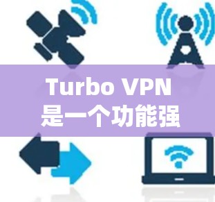 Turbo VPN 是一个功能强大的VPN工具,适合需要多设备或服务器连接的用户。以下是详细的使用步骤和建议 Turbo VPN 是一个功能强大的VPN工具,适合需要多设备或服务器连接的用户。以下是详细的使用步骤和建议