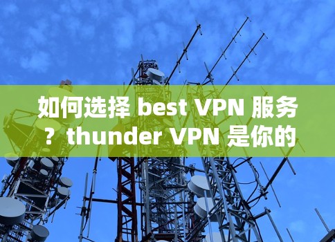 如何选择 best VPN 服务?thunder VPN 是你的最佳选择! 如何选择 best VPN 服务?thunder VPN 是你的最佳选择!
