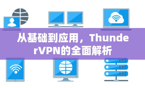 从基础到应用,ThunderVPN的全面解析 从基础到应用,ThunderVPN的全面解析