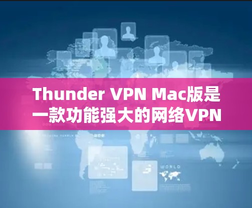 Thunder VPN Mac版是一款功能强大的网络VPN软件,专为Mac设备设计,用户可以轻松在Mac上进行VPN操作。以下是Thunder VPN Mac版的基本使用方法和常见问题的解答 Thunder VPN Mac版是一款功能强大的网络VPN软件,专为Mac设备设计,用户可以轻松在Mac上进行VPN操作。以下是Thunder VPN Mac版的基本使用方法和常见问题的解答