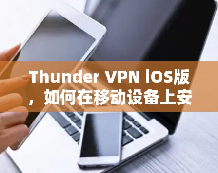 Thunder VPN iOS版,如何在移动设备上安全访问互联网 Thunder VPN iOS版,如何在移动设备上安全访问互联网