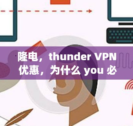 隆电,thunder VPN 优惠,为什么 you 必须知道? 隆电,thunder VPN 优惠,为什么 you 必须知道?