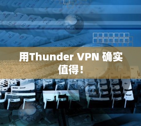用Thunder VPN 确实值得! 用Thunder VPN 确实值得!