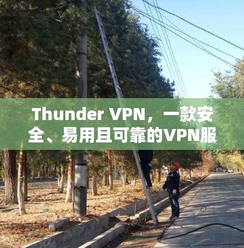 Thunder VPN,一款安全、易用且可靠的VPN服务—你值得尝试的VPN推荐 Thunder VPN,一款安全、易用且可靠的VPN服务—你值得尝试的VPN推荐