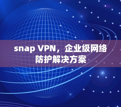 snap VPN,企业级网络防护解决方案 snap VPN,企业级网络防护解决方案