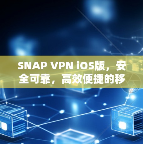SNAP VPN iOS版,安全可靠,高效便捷的移动网络防护解决方案 SNAP VPN iOS版,安全可靠,高效便捷的移动网络防护解决方案