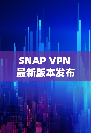 SNAP VPN 最新版本发布,性能提升、安全增强、兼容性优化 SNAP VPN 最新版本发布,性能提升、安全增强、兼容性优化