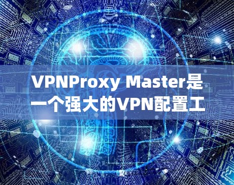 VPNProxy Master是一个强大的VPN配置工具,旨在帮助用户生成、替换和使用IP地址,以确保VPN连接的安全性。以下是其主要功能和使用建议 VPNProxy Master是一个强大的VPN配置工具,旨在帮助用户生成、替换和使用IP地址,以确保VPN连接的安全性。以下是其主要功能和使用建议